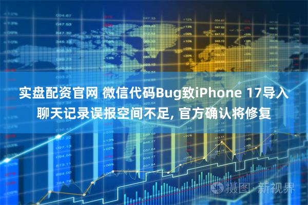 实盘配资官网 微信代码Bug致iPhone 17导入聊天记录误报空间不足, 官方确认将修复