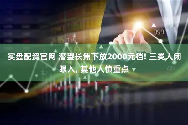 实盘配资官网 潜望长焦下放2000元档! 三类人闭眼入, 其他人慎重点