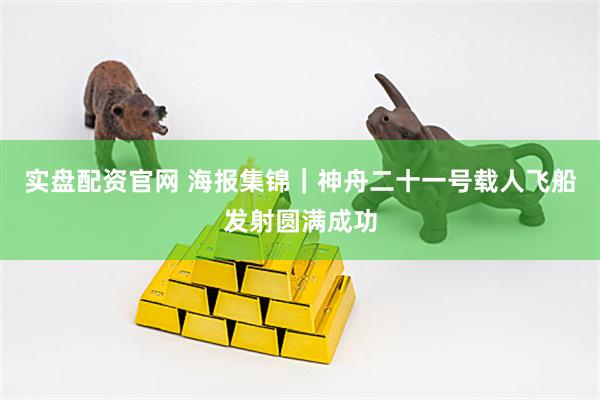 实盘配资官网 海报集锦｜神舟二十一号载人飞船发射圆满成功
