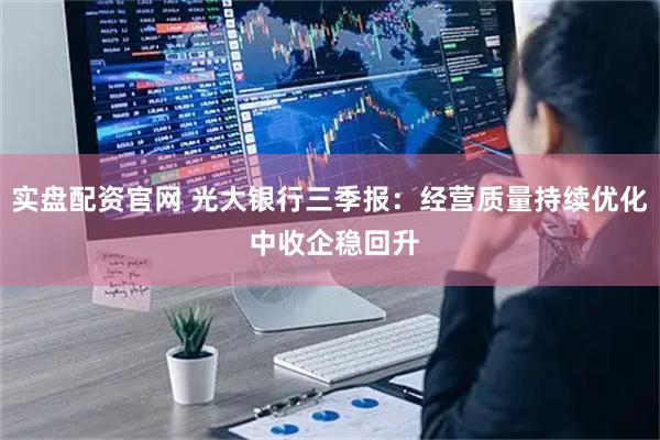 实盘配资官网 光大银行三季报：经营质量持续优化 中收企稳回升