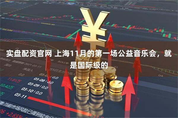 实盘配资官网 上海11月的第一场公益音乐会，就是国际级的