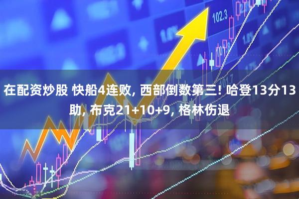 在配资炒股 快船4连败, 西部倒数第三! 哈登13分13助, 布克21+10+9, 格林伤退