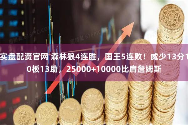 实盘配资官网 森林狼4连胜，国王5连败！威少13分10板13助，25000+10000比肩詹姆斯