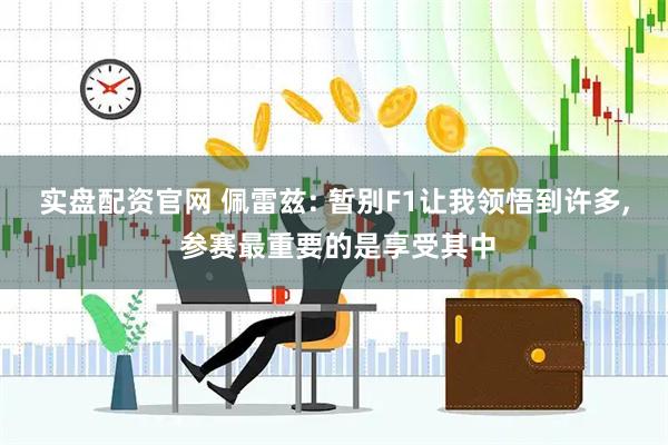 实盘配资官网 佩雷兹: 暂别F1让我领悟到许多, 参赛最重要的是享受其中