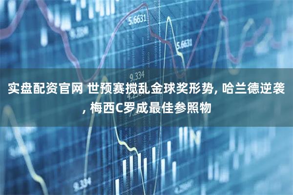 实盘配资官网 世预赛搅乱金球奖形势, 哈兰德逆袭, 梅西C罗成最佳参照物