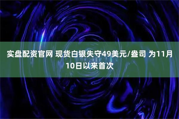 实盘配资官网 现货白银失守49美元/盎司 为11月10日以来首次
