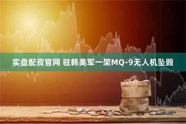 实盘配资官网 驻韩美军一架MQ-9无人机坠毁