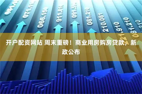 开户配资网站 周末重磅！商业用房购房贷款，新政公布