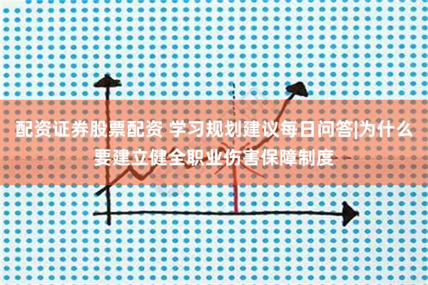 配资证券股票配资 学习规划建议每日问答|为什么要建立健全职业伤害保障制度