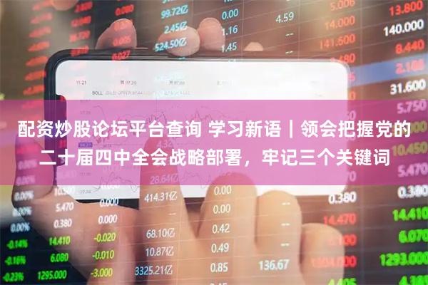 配资炒股论坛平台查询 学习新语｜领会把握党的二十届四中全会战略部署，牢记三个关键词