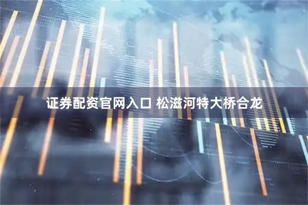 证券配资官网入口 松滋河特大桥合龙