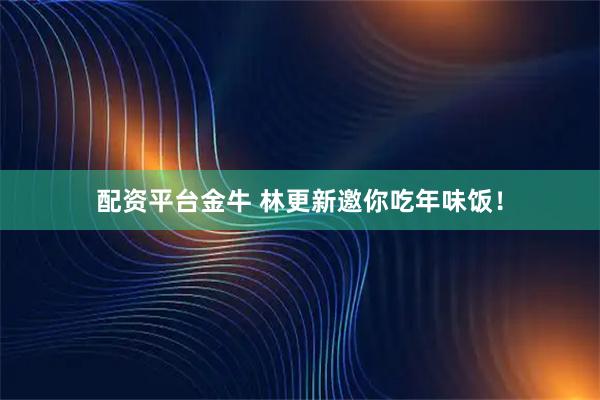 配资平台金牛 林更新邀你吃年味饭！