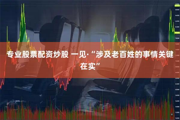 专业股票配资炒股 一见·“涉及老百姓的事情关键在实”