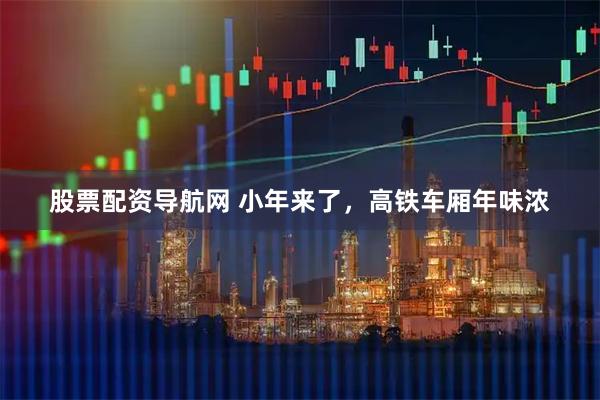 股票配资导航网 小年来了，高铁车厢年味浓