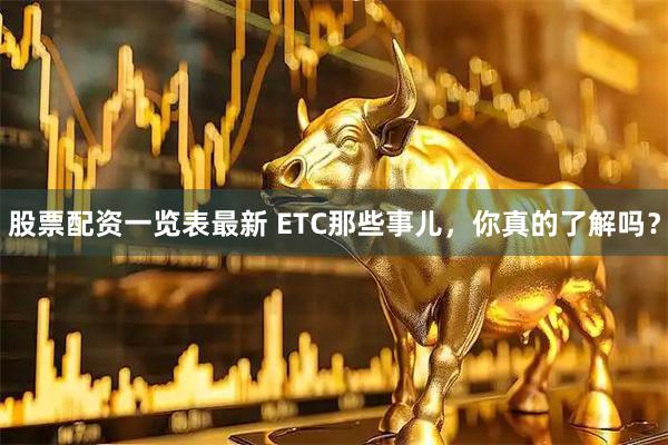 股票配资一览表最新 ETC那些事儿，你真的了解吗？