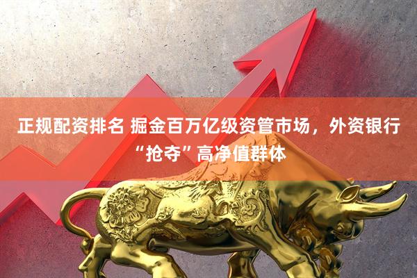 正规配资排名 掘金百万亿级资管市场，外资银行“抢夺”高净值群体
