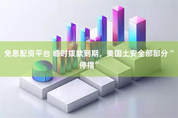 免息配资平台 临时拨款到期，美国土安全部部分“停摆”