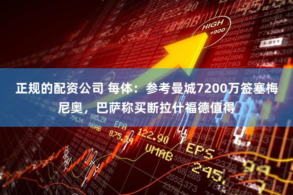 正规的配资公司 每体：参考曼城7200万签塞梅尼奥，巴萨称买断拉什福德值得
