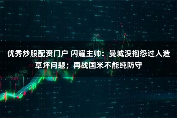 优秀炒股配资门户 闪耀主帅：曼城没抱怨过人造草坪问题；再战国米不能纯防守
