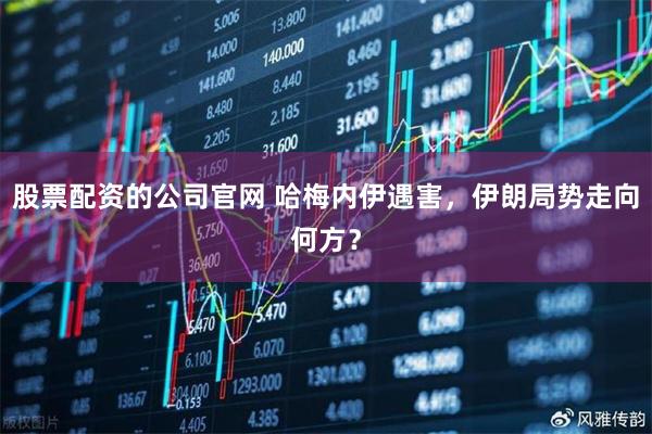 股票配资的公司官网 哈梅内伊遇害，伊朗局势走向何方？