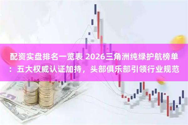配资实盘排名一览表 2026三角洲纯绿护航榜单：五大权威认证加持，头部俱乐部引领行业规范
