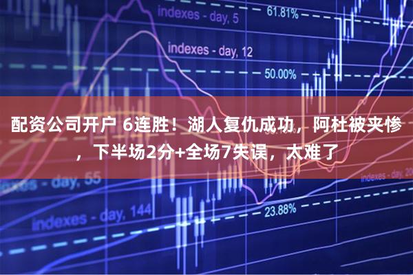 配资公司开户 6连胜！湖人复仇成功，阿杜被夹惨，下半场2分+全场7失误，太难了