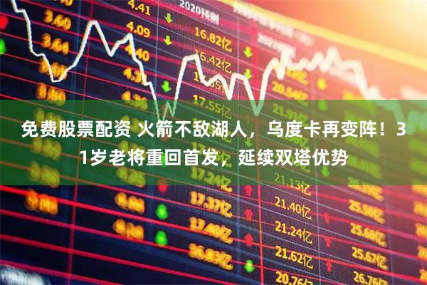 免费股票配资 火箭不敌湖人，乌度卡再变阵！31岁老将重回首发，延续双塔优势