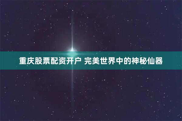 重庆股票配资开户 完美世界中的神秘仙器