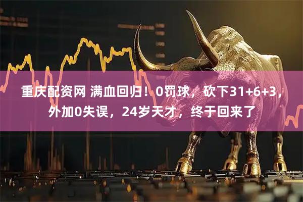 重庆配资网 满血回归！0罚球，砍下31+6+3，外加0失误，24岁天才，终于回来了