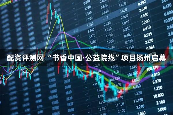 配资评测网 “书香中国·公益院线”项目扬州启幕